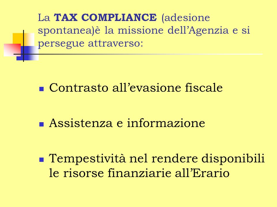La TAX COMPLIANCE (adesione spontanea)è la missione dellAgenzia e si persegue attraverso: Contrasto allevasione fiscale Assistenza e informazione Tempestività nel rendere disponibili le risorse finanziarie allErario