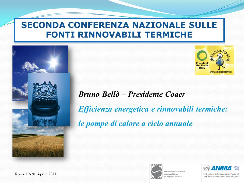 Roma Aprile 2011 Bruno Bellò – Presidente Coaer Efficienza energetica e rinnovabili termiche: le pompe di calore a ciclo annuale SECONDA CONFERENZA NAZIONALE SULLE FONTI RINNOVABILI TERMICHE