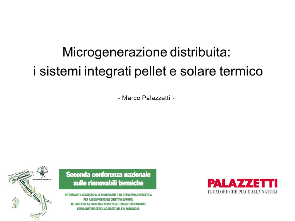 Roma 19 aprile Seconda conferenza nazionale sulle rinnovabili termiche Microgenerazione distribuita: i sistemi integrati pellet e solare termico - Marco Palazzetti -
