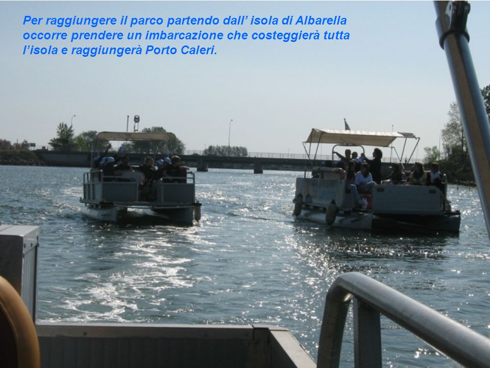 Per raggiungere il parco partendo dall isola di Albarella occorre prendere un imbarcazione che costeggierà tutta lisola e raggiungerà Porto Caleri.
