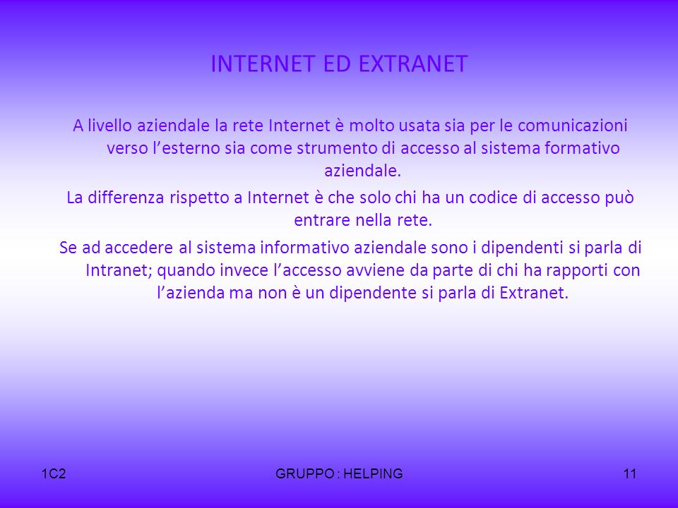 1C2GRUPPO : HELPING11 INTERNET ED EXTRANET A livello aziendale la rete Internet è molto usata sia per le comunicazioni verso lesterno sia come strumento di accesso al sistema formativo aziendale.