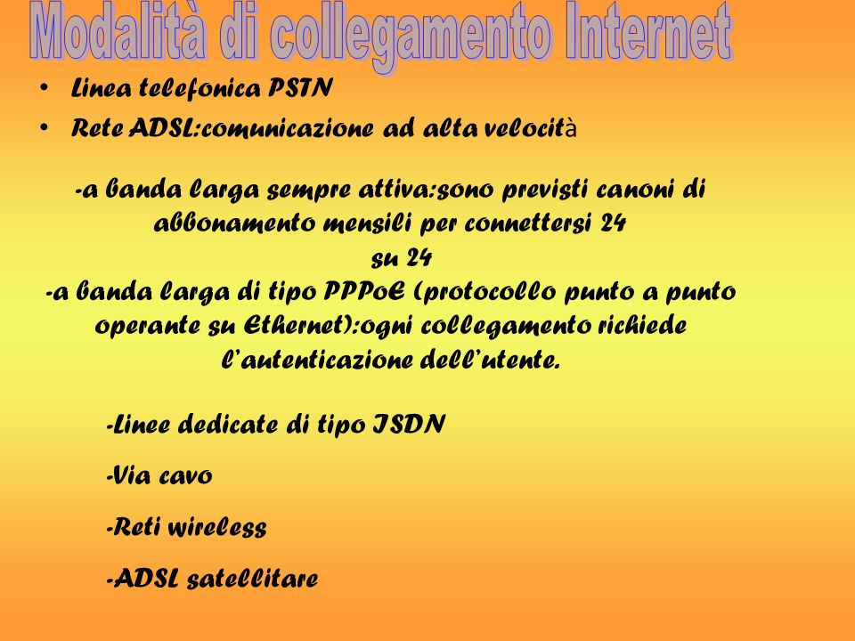 Linea telefonica PSTN Rete ADSL:comunicazione ad alta velocit à -a banda larga sempre attiva:sono previsti canoni di abbonamento mensili per connettersi 24 su 24 -a banda larga di tipo PPPoE (protocollo punto a punto operante su Ethernet):ogni collegamento richiede lautenticazione dellutente.