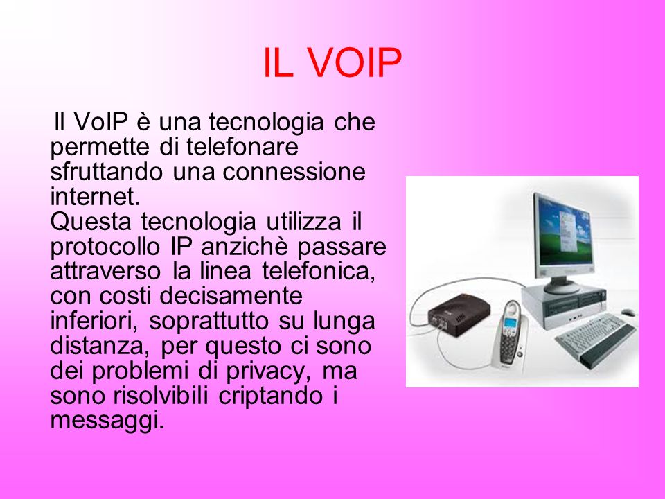 IL VOIP Il VoIP è una tecnologia che permette di telefonare sfruttando una connessione internet.