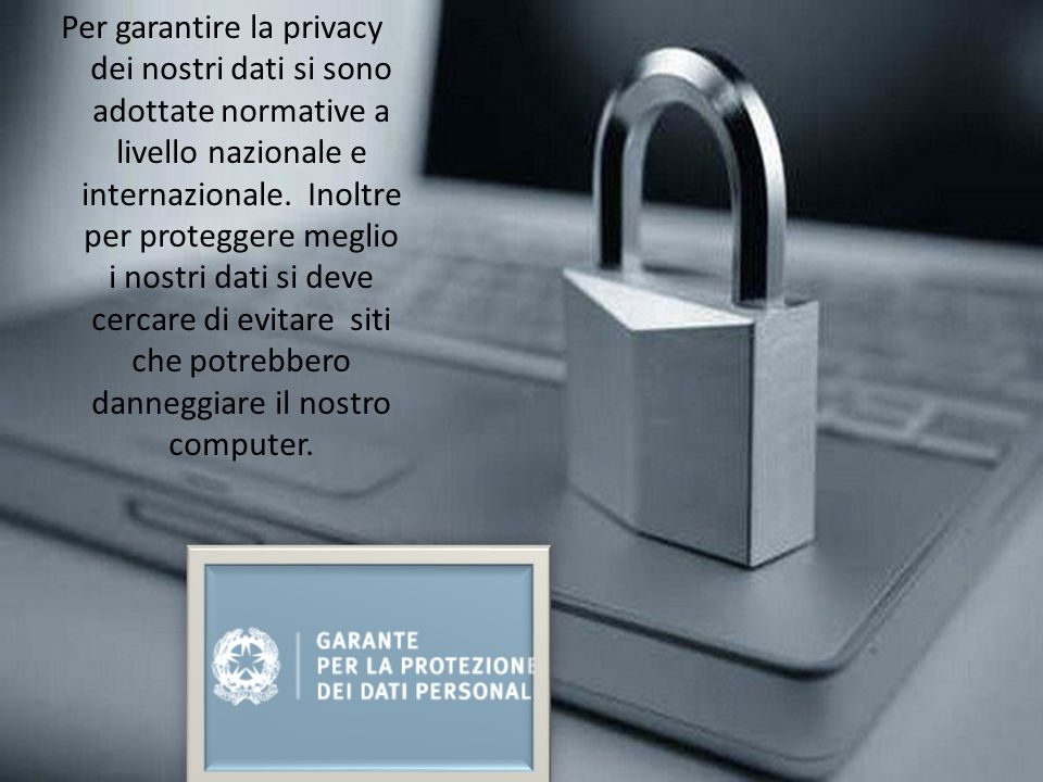 Per garantire la privacy dei nostri dati si sono adottate normative a livello nazionale e internazionale.