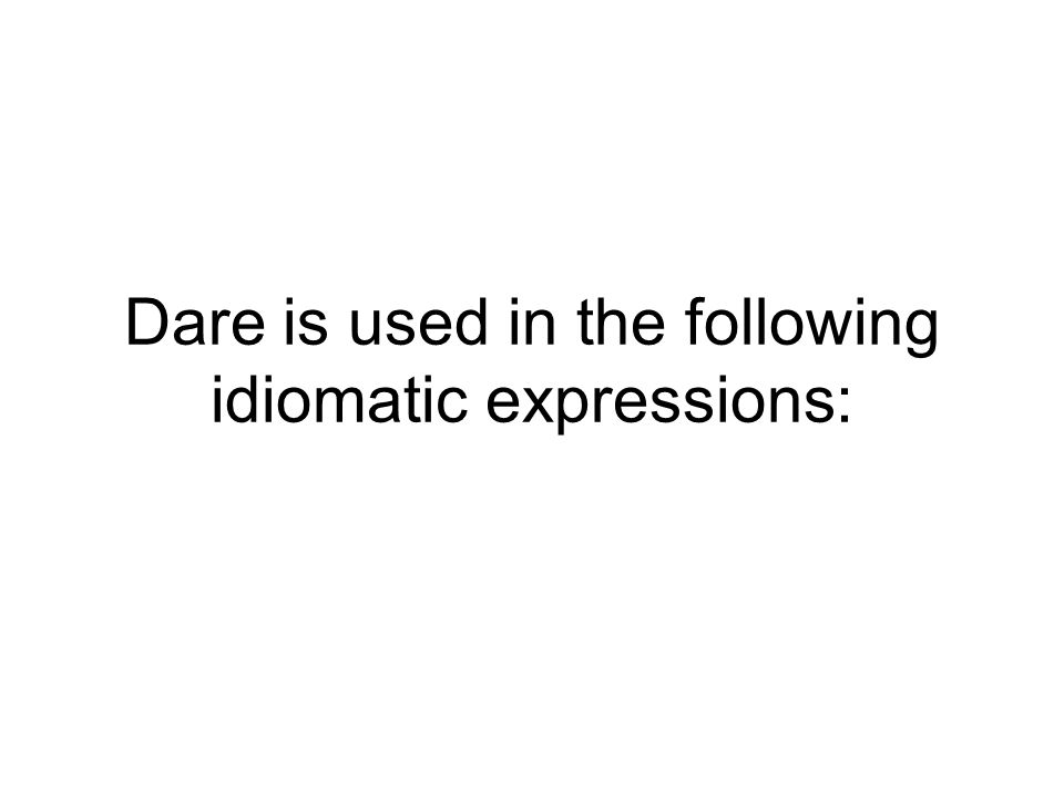 Dare is used in the following idiomatic expressions: