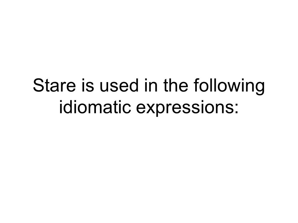 Stare is used in the following idiomatic expressions: