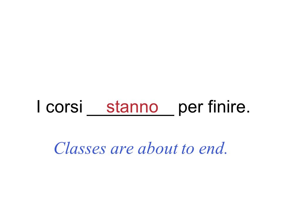 I corsi _________ per finire. Classes are about to end. stanno