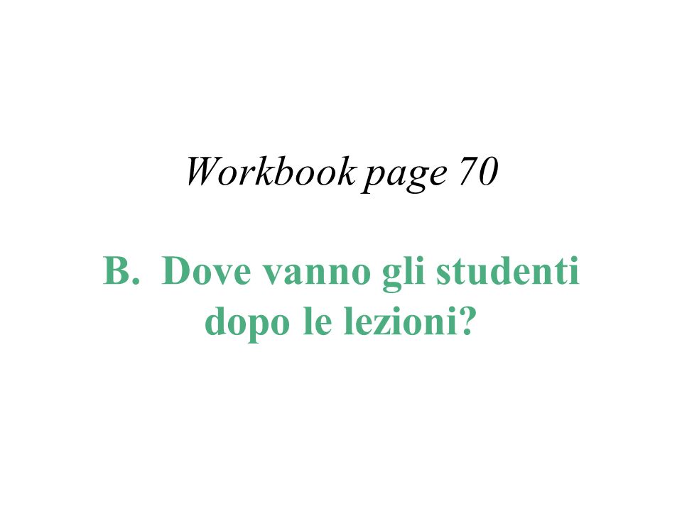 Workbook page 70 B. Dove vanno gli studenti dopo le lezioni