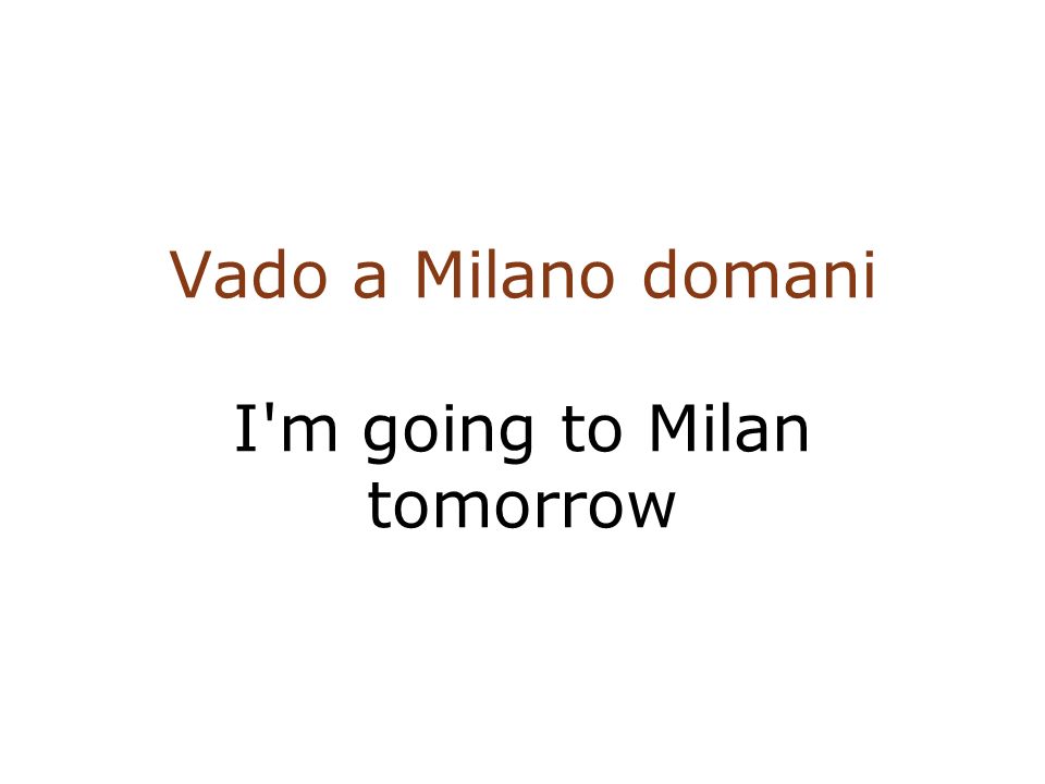 Vado a Milano domani I m going to Milan tomorrow