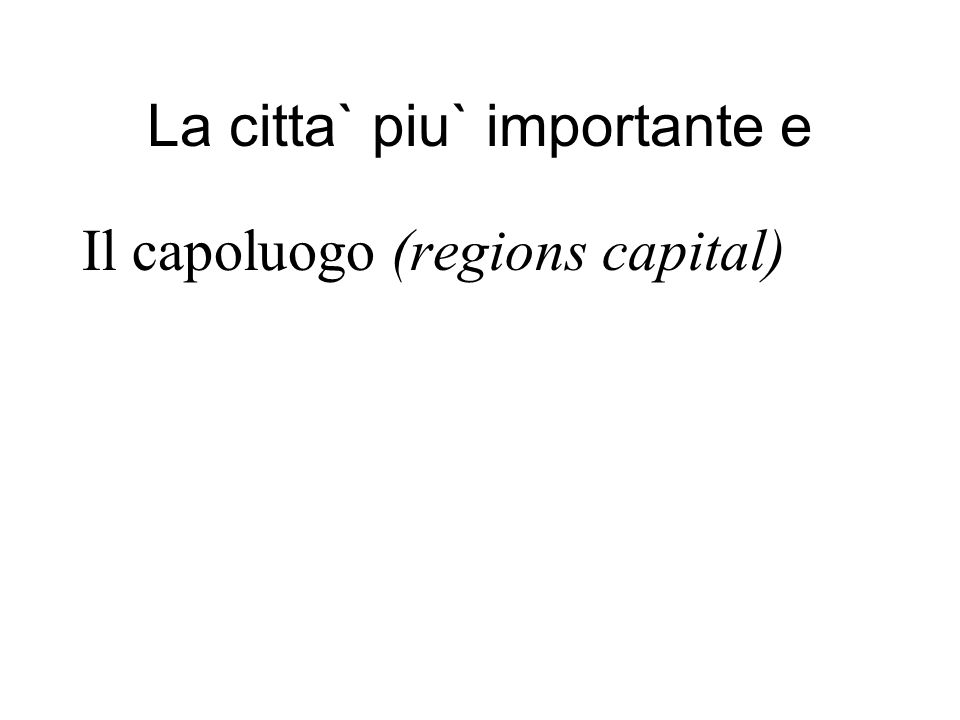 La citta` piu` importante e Il capoluogo (regions capital)