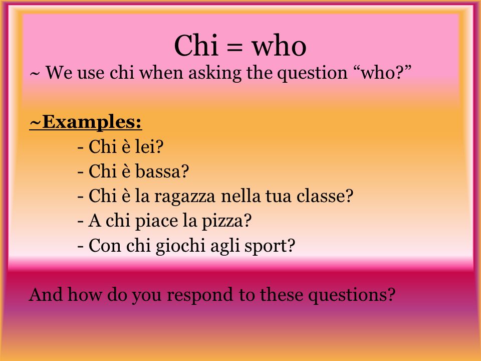 Chi = who ~ We use chi when asking the question who.