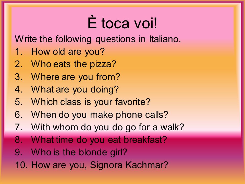 È toca voi. Write the following questions in Italiano.