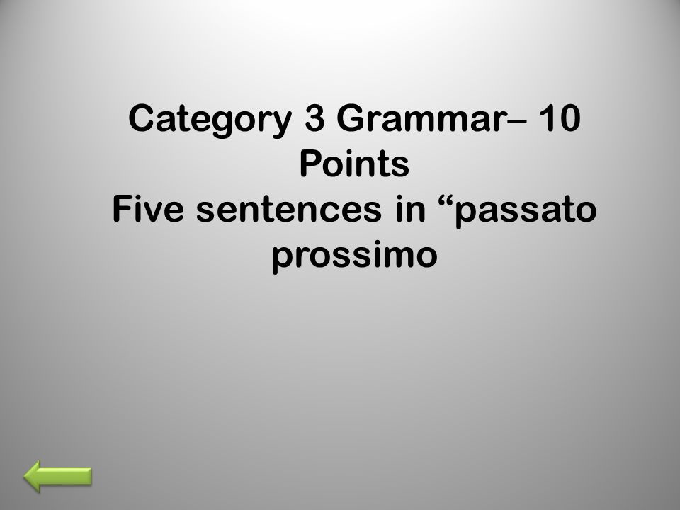 Category 3 Grammar– 10 Points Five sentences in passato prossimo