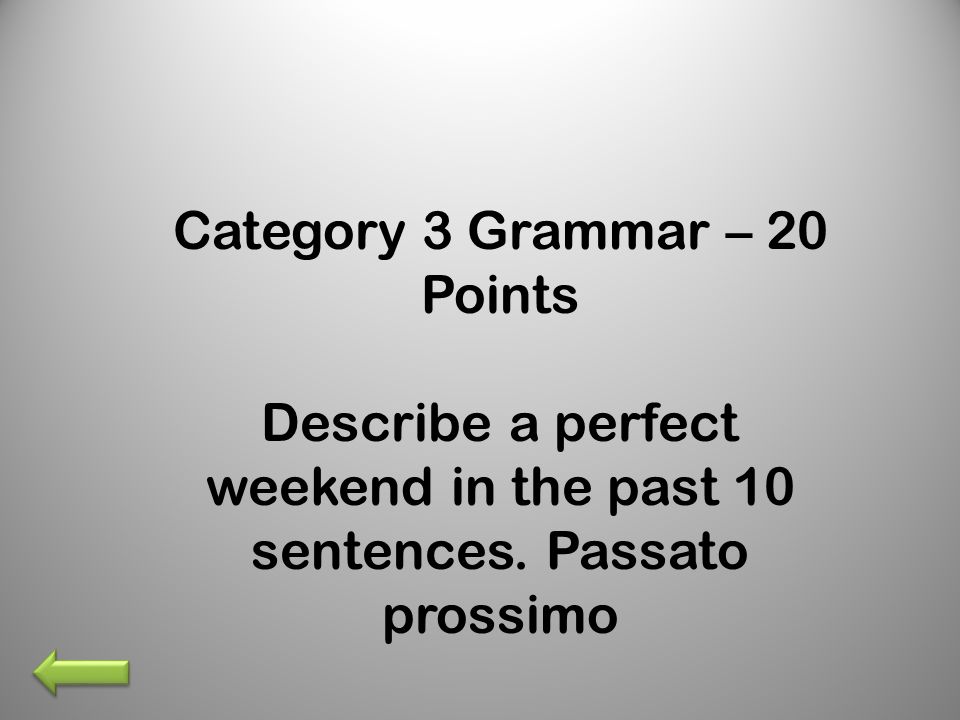Category 3 Grammar – 20 Points Describe a perfect weekend in the past 10 sentences.