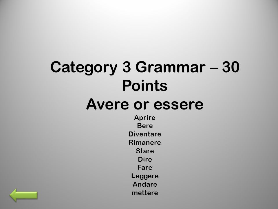 Category 3 Grammar – 30 Points Avere or essere Aprire Bere Diventare Rimanere Stare Dire Fare Leggere Andare mettere