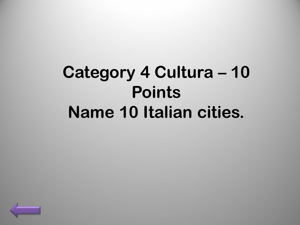 Category 4 Cultura – 10 Points Name 10 Italian cities.