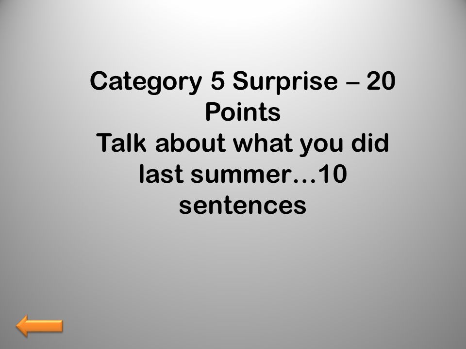 Category 5 Surprise – 20 Points Talk about what you did last summer…10 sentences