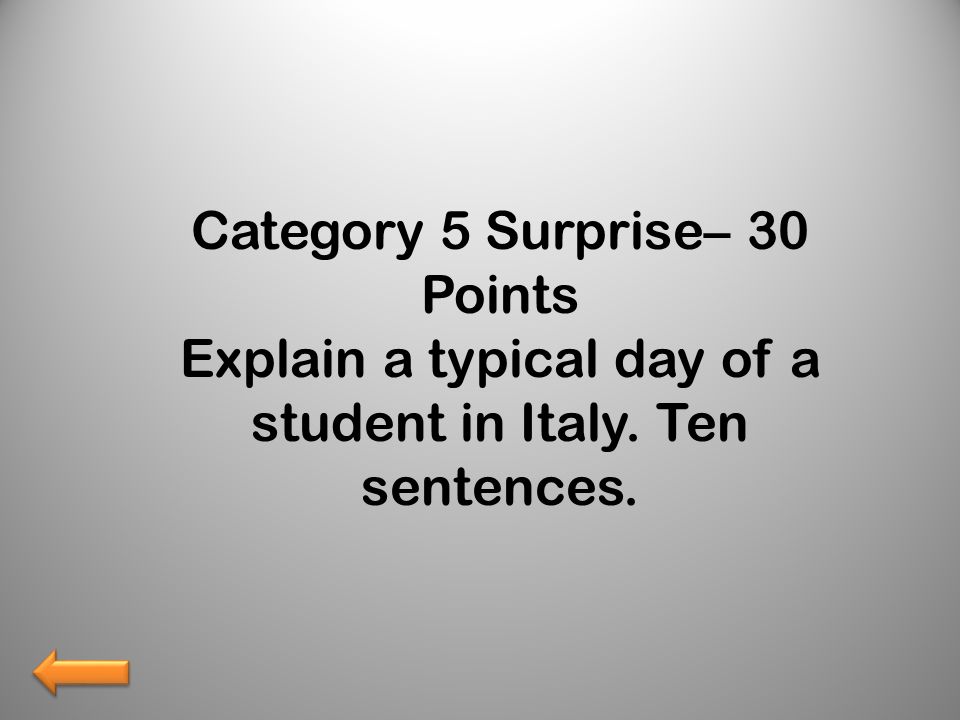 Category 5 Surprise– 30 Points Explain a typical day of a student in Italy. Ten sentences.
