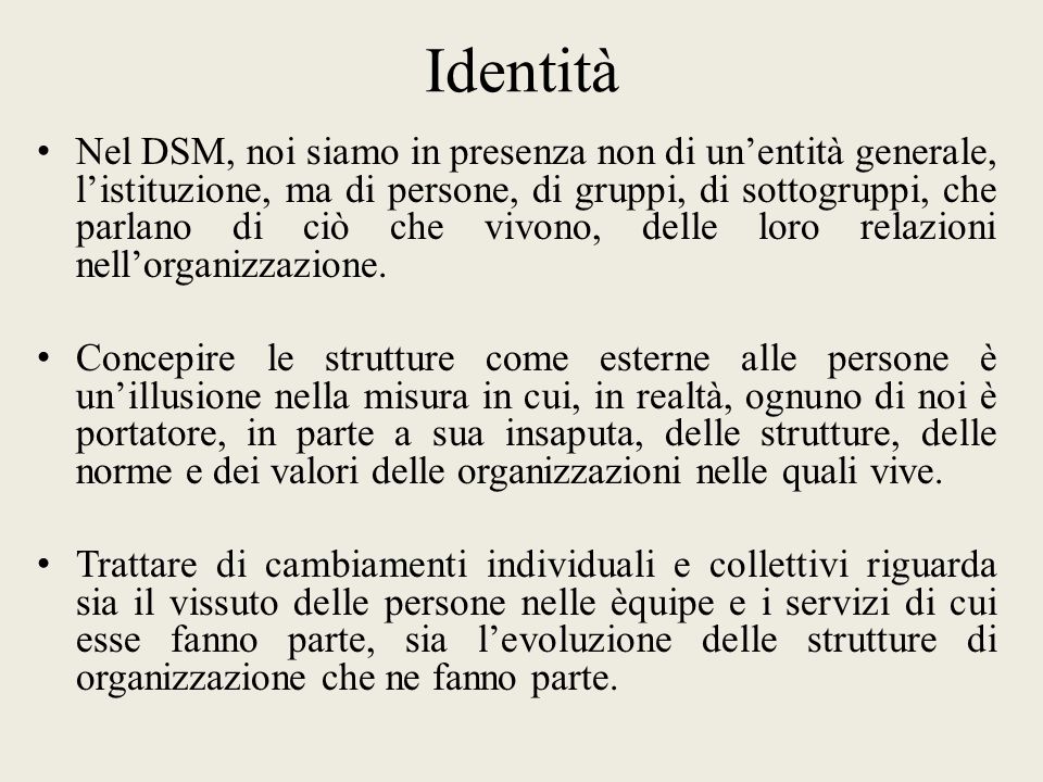 Identità Nel DSM, noi siamo in presenza non di unentità generale, listituzione, ma di persone, di gruppi, di sottogruppi, che parlano di ciò che vivono, delle loro relazioni nellorganizzazione.