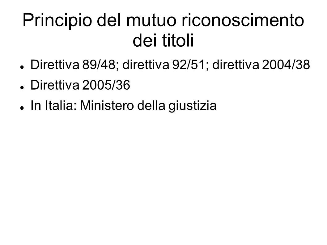 Principio del mutuo riconoscimento dei titoli Direttiva 89/48; direttiva 92/51; direttiva 2004/38 Direttiva 2005/36 In Italia: Ministero della giustizia