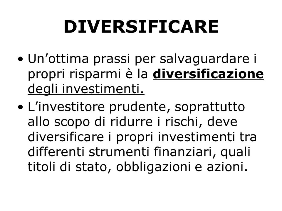 DIVERSIFICARE Unottima prassi per salvaguardare i propri risparmi è la diversificazione degli investimenti.