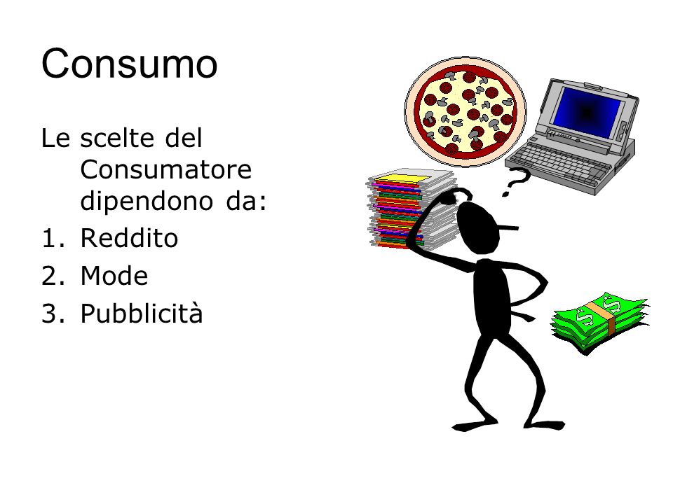 Consumo Le scelte del Consumatore dipendono da: 1.Reddito 2.Mode 3.Pubblicità