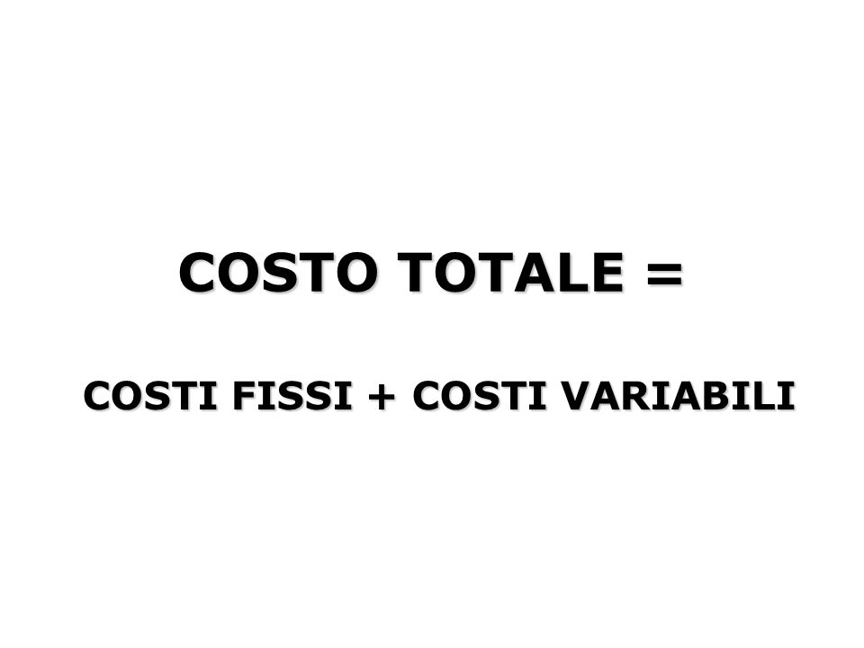 COSTO TOTALE = COSTI FISSI + COSTI VARIABILI