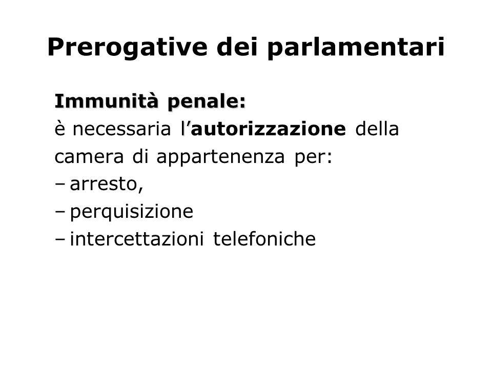 Prerogative dei parlamentari Immunità penale: l è necessaria lautorizzazione della camera di appartenenza per: –arresto, –perquisizione –intercettazioni telefoniche