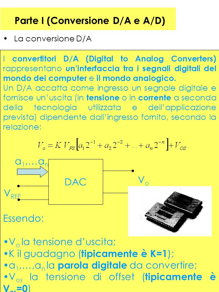 Parte I (Conversione D/A e A/D) La conversione D/A I convertitori D/A (Digital to Analog Converters) rappresentano uninterfaccia tra i segnali digitali del mondo dei computer e il mondo analogico.