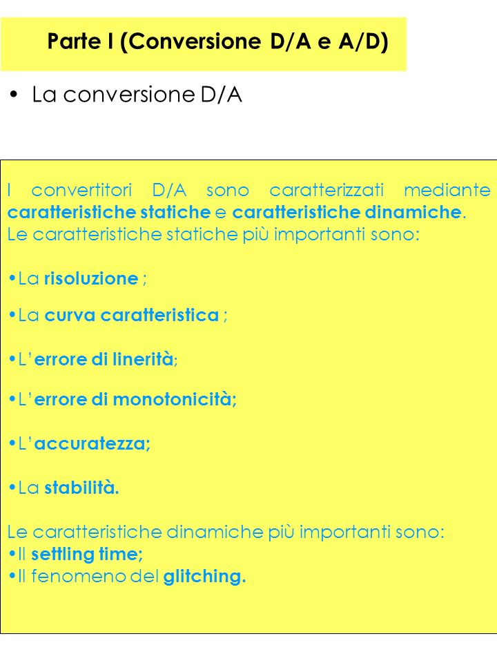 Parte I (Conversione D/A e A/D) La conversione D/A I convertitori D/A sono caratterizzati mediante caratteristiche statiche e caratteristiche dinamiche.