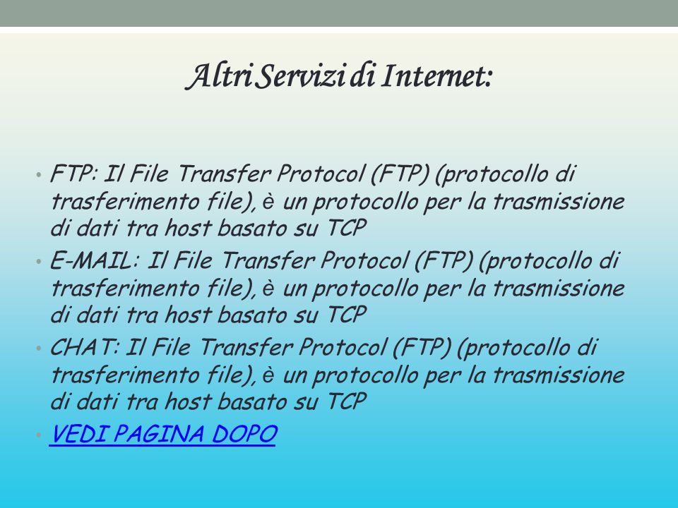 Altri Servizi di Internet: FTP: Il File Transfer Protocol (FTP) (protocollo di trasferimento file), è un protocollo per la trasmissione di dati tra host basato su TCP   Il File Transfer Protocol (FTP) (protocollo di trasferimento file), è un protocollo per la trasmissione di dati tra host basato su TCP CHAT: Il File Transfer Protocol (FTP) (protocollo di trasferimento file), è un protocollo per la trasmissione di dati tra host basato su TCP VEDI PAGINA DOPO