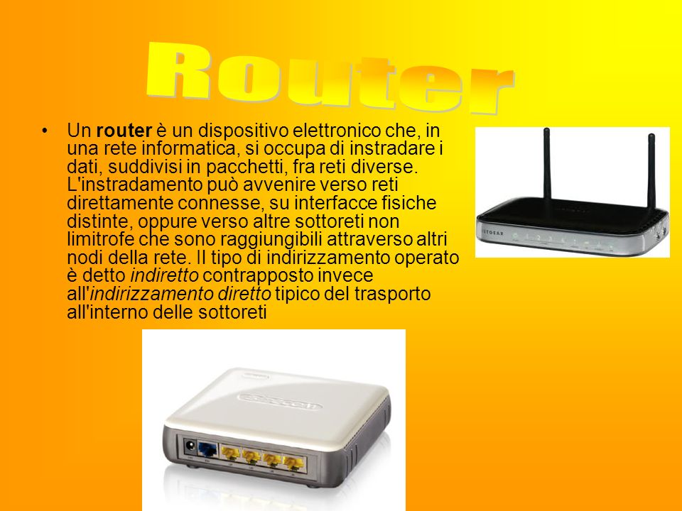 Un router è un dispositivo elettronico che, in una rete informatica, si occupa di instradare i dati, suddivisi in pacchetti, fra reti diverse.