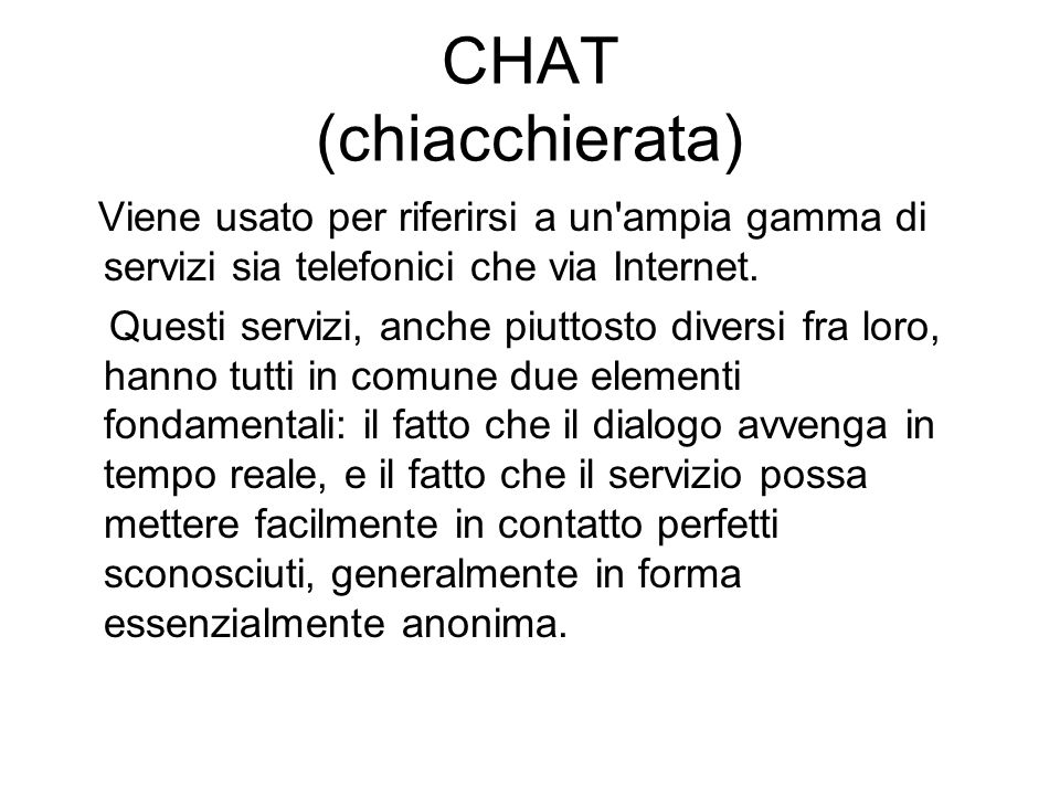 CHAT (chiacchierata) Viene usato per riferirsi a un ampia gamma di servizi sia telefonici che via Internet.