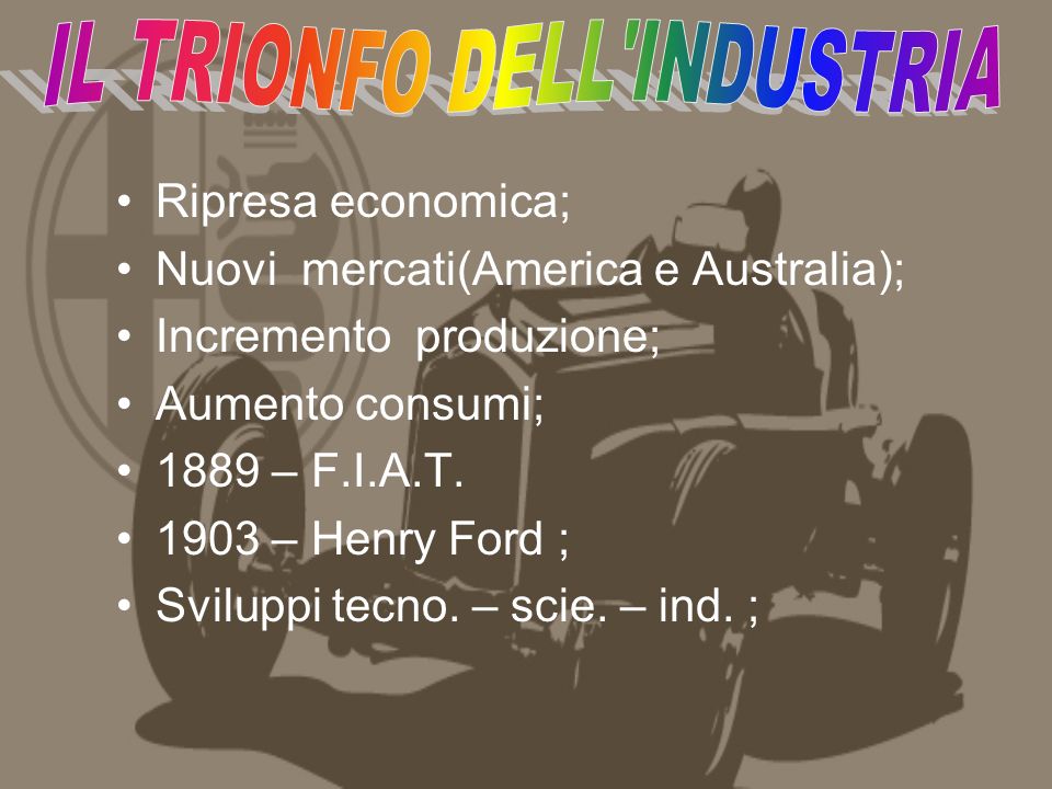 Ripresa economica; Nuovi mercati(America e Australia); Incremento produzione; Aumento consumi; 1889 – F.I.A.T.