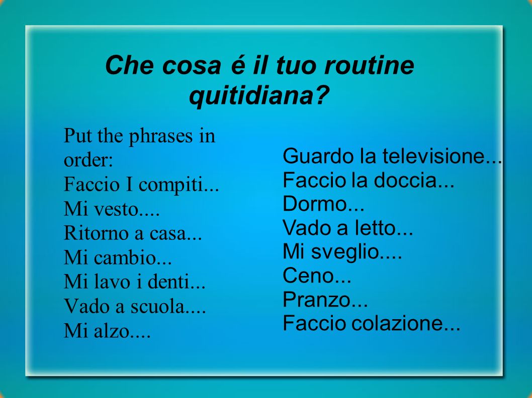 Che cosa é il tuo routine quitidiana. Put the phrases in order: Faccio I compiti...