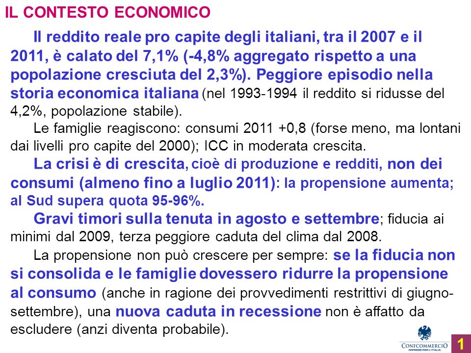 Ufficio Studi IL CONTESTO ECONOMICO Il reddito reale pro capite degli italiani, tra il 2007 e il 2011, è calato del 7,1% (-4,8% aggregato rispetto a una popolazione cresciuta del 2,3%).