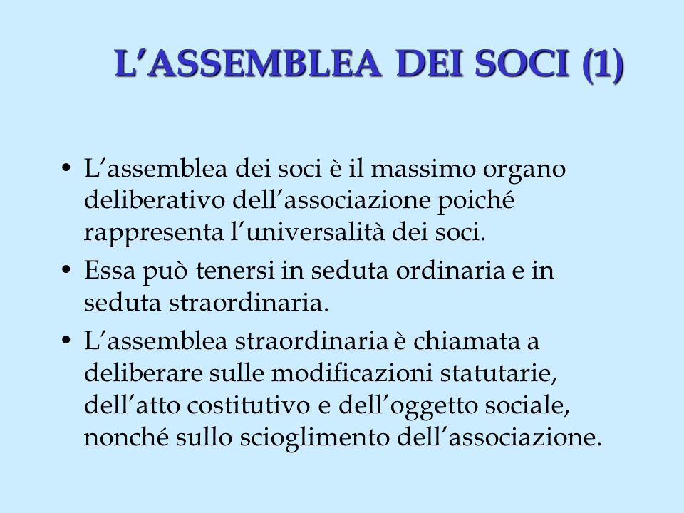 LASSEMBLEA DEI SOCI (1) Lassemblea dei soci è il massimo organo deliberativo dellassociazione poiché rappresenta luniversalità dei soci.