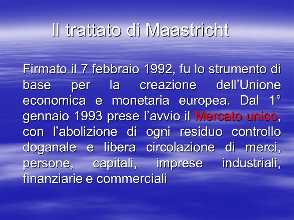 Il trattato di Maastricht Firmato il 7 febbraio 1992, fu lo strumento di base per la creazione dellUnione economica e monetaria europea.