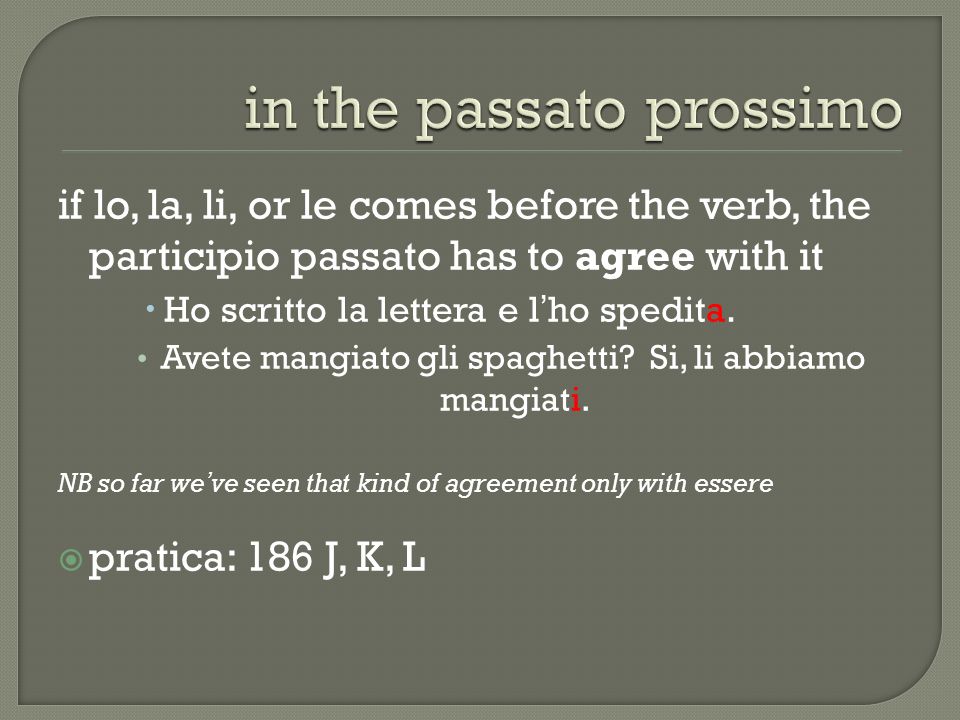 if lo, la, li, or le comes before the verb, the participio passato has to agree with it Ho scritto la lettera e lho spedita.