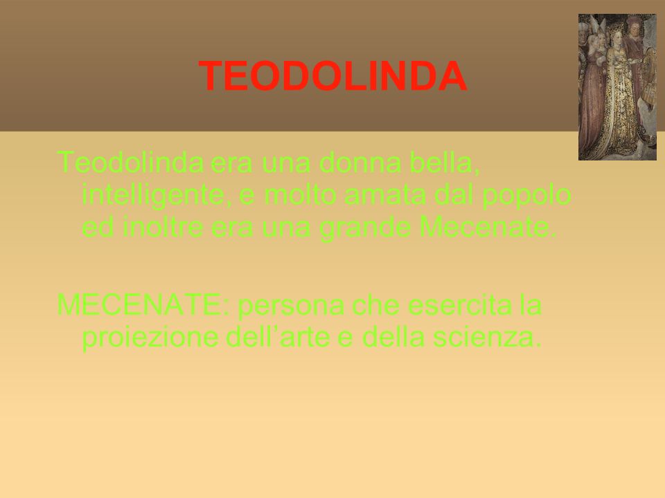 TEODOLINDA Teodolinda era una donna bella, intelligente, e molto amata dal popolo ed inoltre era una grande Mecenate.