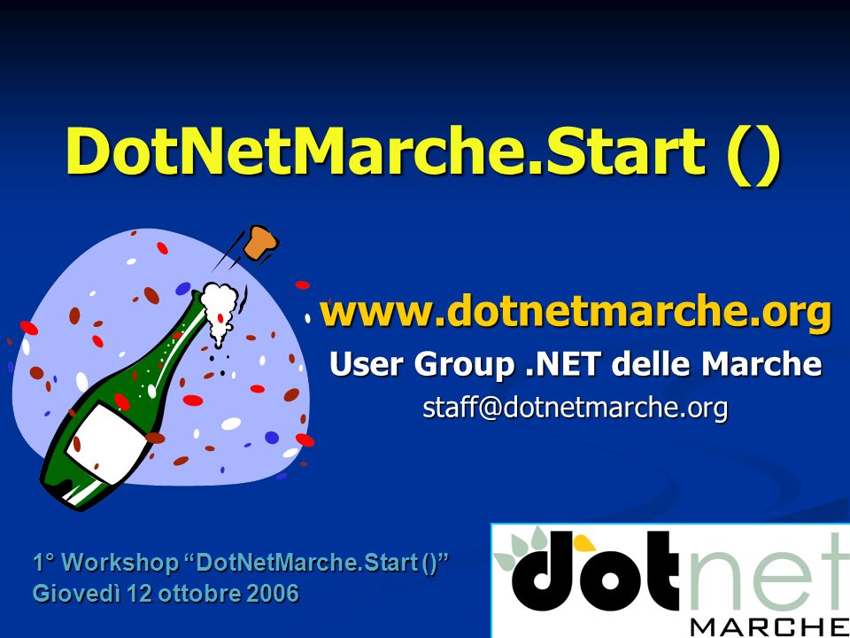 DotNetMarche.Start ()   User Group.NET delle Marche 1° Workshop DotNetMarche.Start () Giovedì 12 ottobre 2006