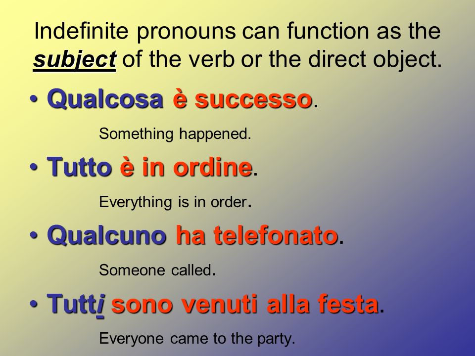 subject Indefinite pronouns can function as the subject of the verb or the direct object.