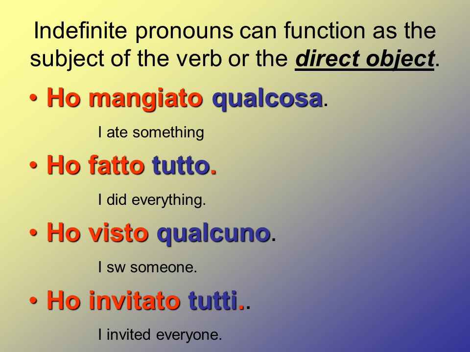Indefinite pronouns can function as the subject of the verb or the direct object.