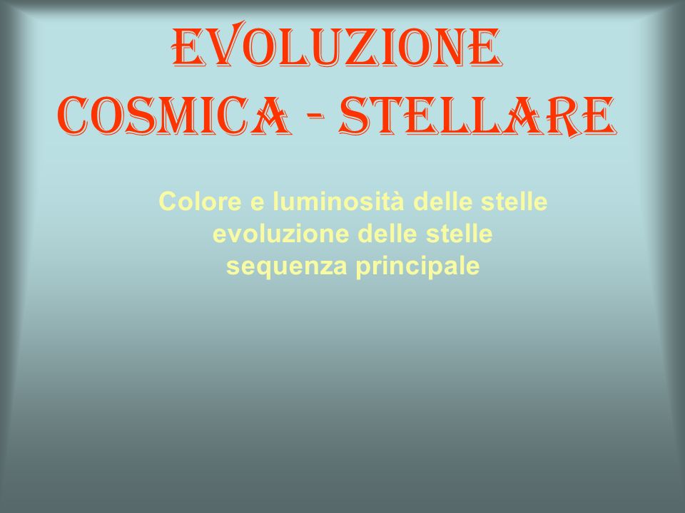 Evoluzione cosmica - stellare Colore e luminosità delle stelle evoluzione delle stelle sequenza principale