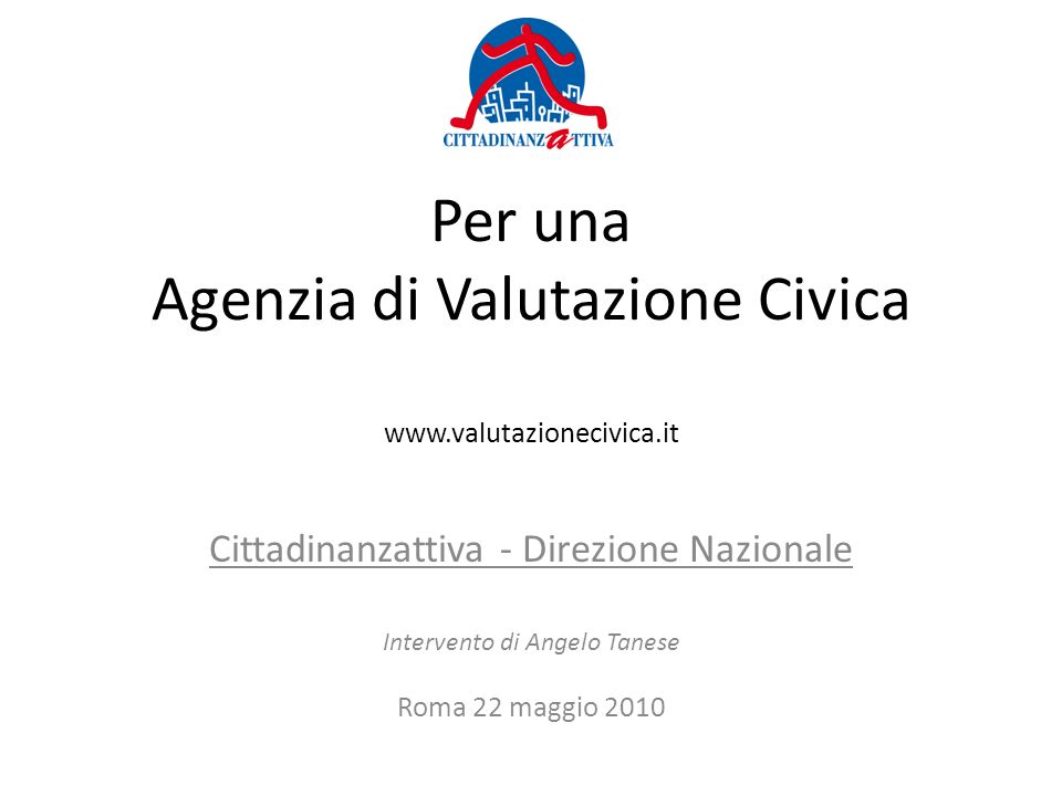 Per una Agenzia di Valutazione Civica   Cittadinanzattiva - Direzione Nazionale Intervento di Angelo Tanese Roma 22 maggio 2010
