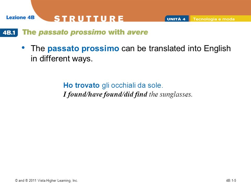 © and ® 2011 Vista Higher Learning, Inc.4B.1-5 The passato prossimo can be translated into English in different ways.