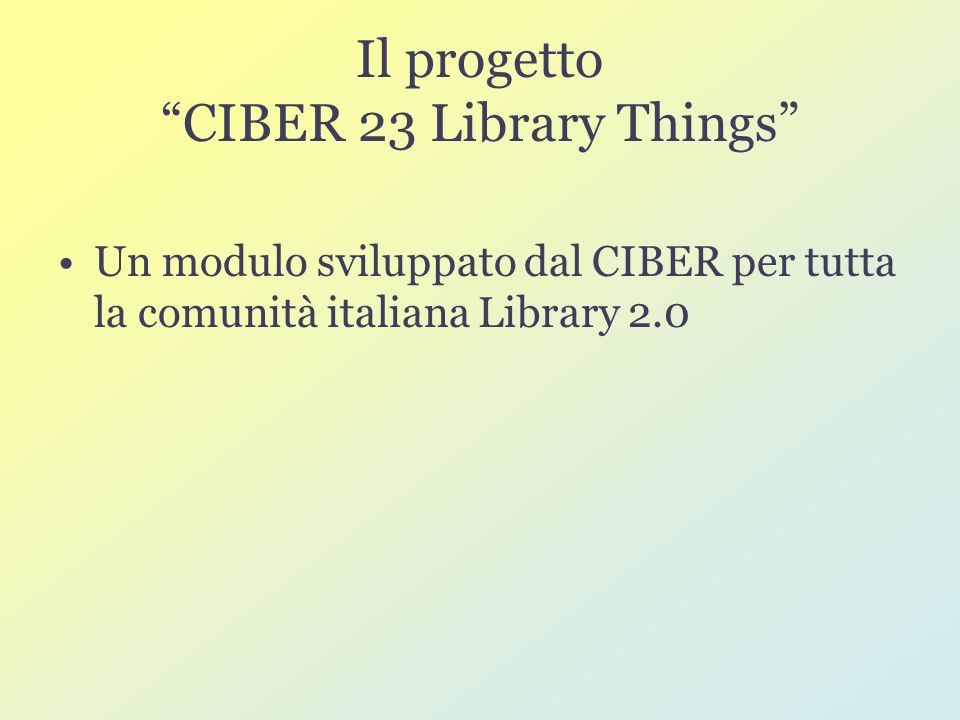 Il progetto CIBER 23 Library Things Un modulo sviluppato dal CIBER per tutta la comunità italiana Library 2.0