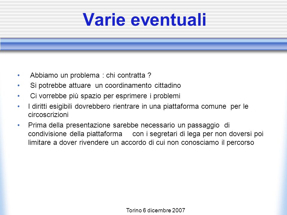 Torino 6 dicembre 2007 Varie eventuali Le realtà sono diverse Manca la comunicazione verticale Spesso non veniamo consultati Si facilita o no lingresso di nuove leve.