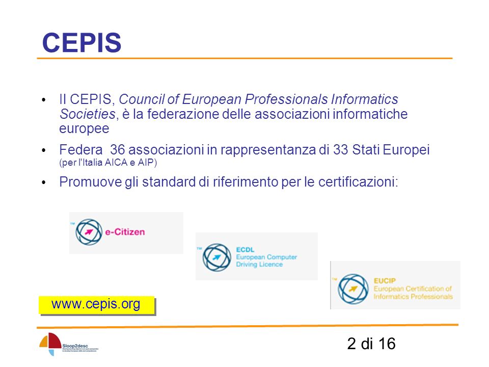 2 di 16 CEPIS Il CEPIS, Council of European Professionals Informatics Societies, è la federazione delle associazioni informatiche europee Federa 36 associazioni in rappresentanza di 33 Stati Europei (per l Italia AICA e AIP) Promuove gli standard di riferimento per le certificazioni: