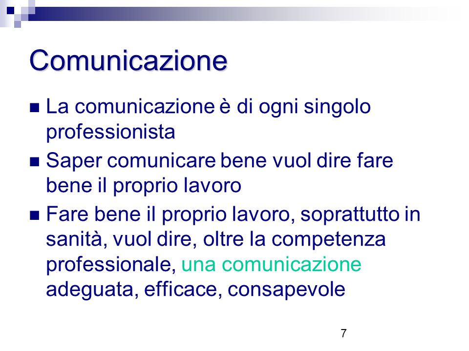 7 Comunicazione La comunicazione è di ogni singolo professionista Saper comunicare bene vuol dire fare bene il proprio lavoro Fare bene il proprio lavoro, soprattutto in sanità, vuol dire, oltre la competenza professionale, una comunicazione adeguata, efficace, consapevole